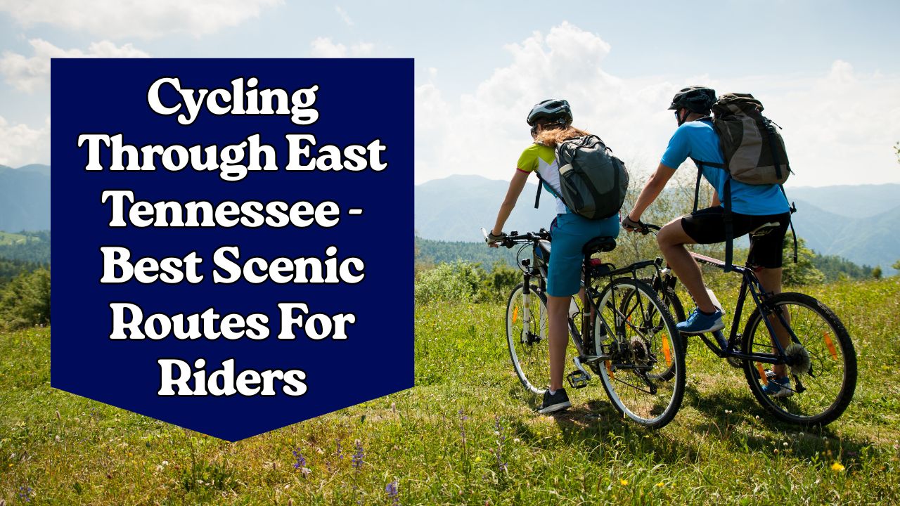 Cycling Through East Tennessee – Best Scenic Routes For Riders