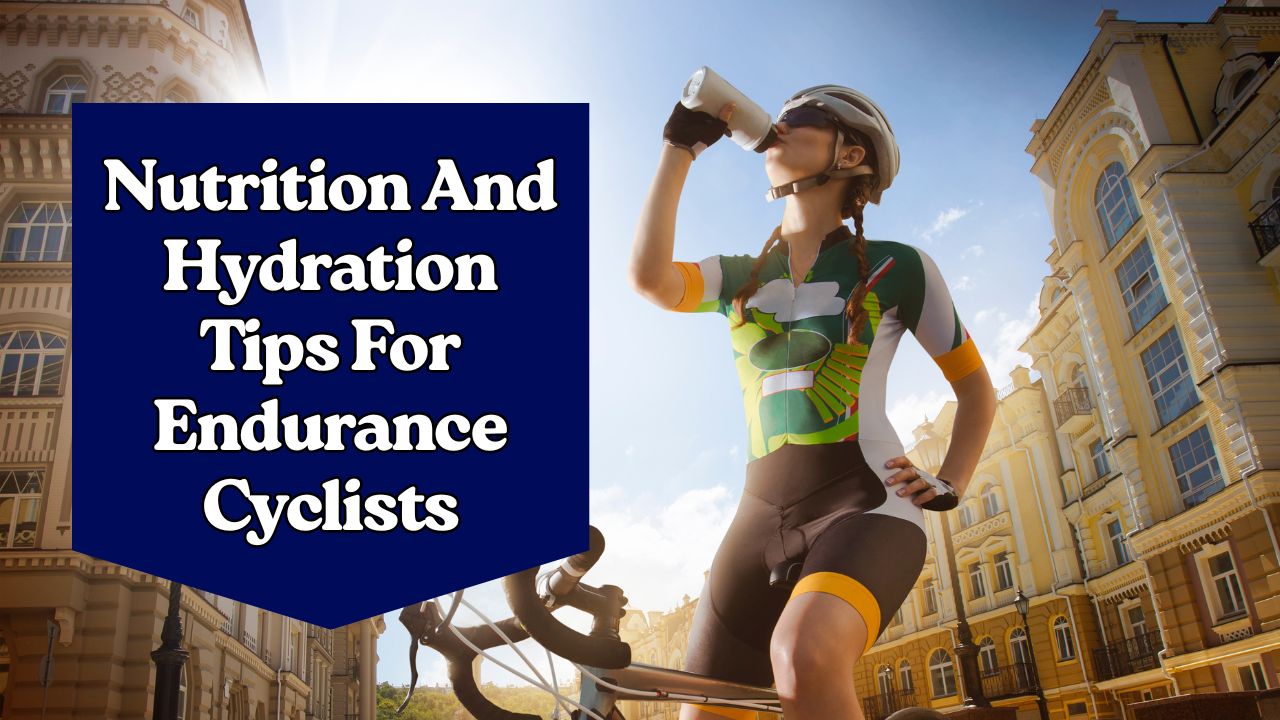Nutrition And Hydration Tips For Endurance Cyclists